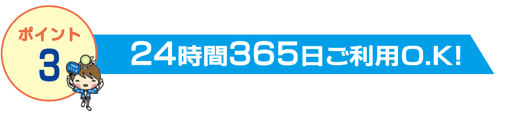 24時間365日ご利用OK!