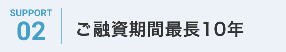 SUPPORT02 ご融資期間最長10年