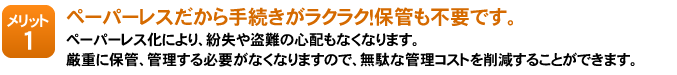 メリット1：ペーパーレスだから手続きがラクラク！保管も不要です