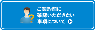 ご契約前にご確認いただきたい事項について