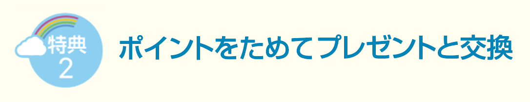 特典２ ポイントをためてプレゼントと交換