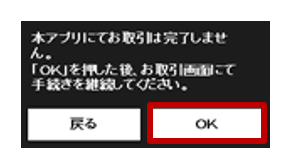 本アプリにてお取引は完了しません。「OK」を押した後、お取引仮面にて手続きを継続してください