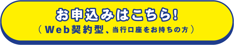 お申込みはこちら！（Web契約型、当行口座をお持ちの方）