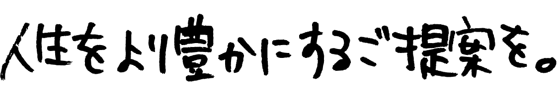 人生をより豊かにするご提案を。