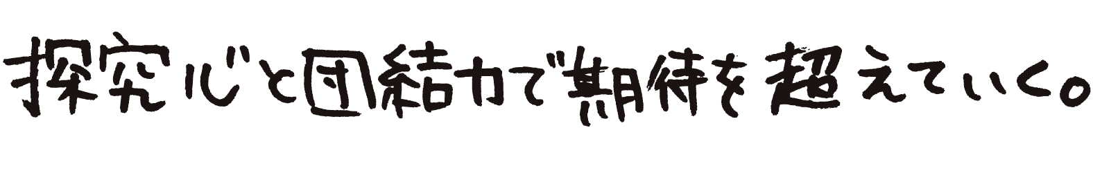 探求心と団結力で期待を超えていく。