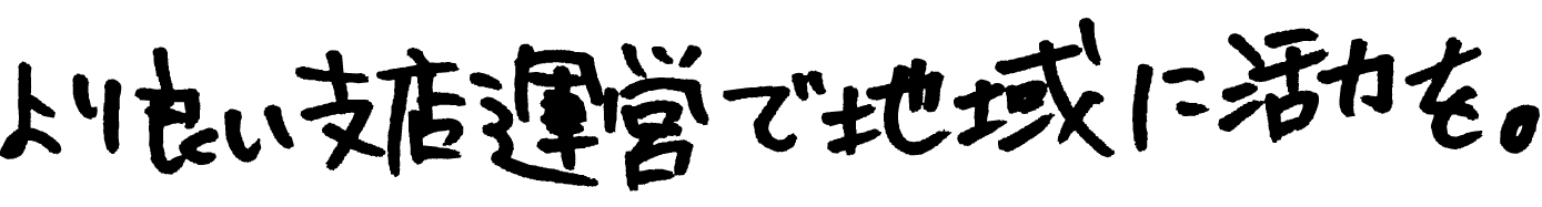 より良い支店運営で地域に活力を。