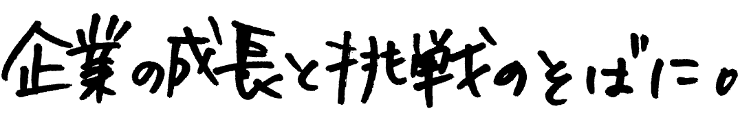 企業の成長と挑戦のそばに。