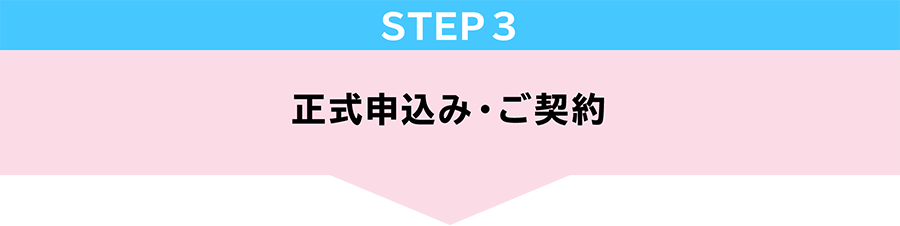 STEP3　正式申し込み・ご契約