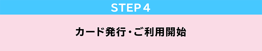 STEP4　カード発行・ご利用開始